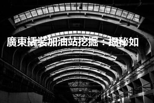 廣東撬裝加油站挖掘：揭秘如何提升網站流量？